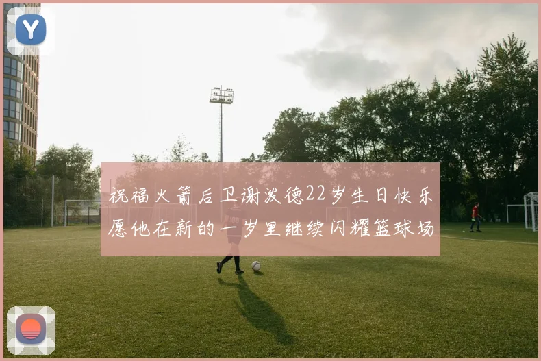 祝福火箭后卫谢泼德22岁生日快乐愿他在新的一岁里继续闪耀篮球场